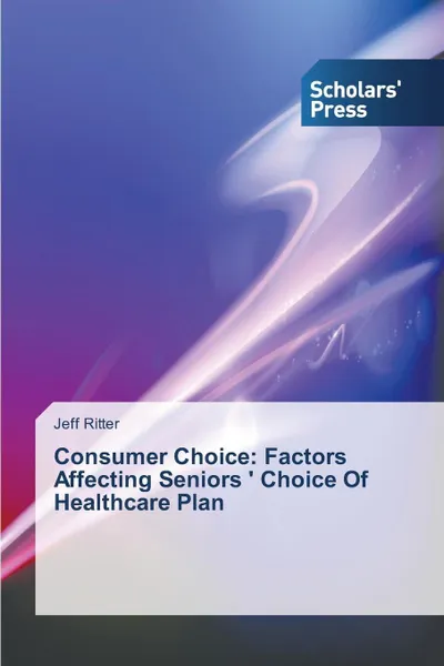 Обложка книги Consumer Choice. Factors Affecting Seniors ' Choice Of Healthcare Plan, Ritter Jeff