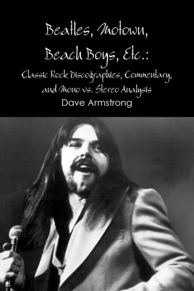 Обложка книги Beatles, Motown, Beach Boys, Etc. Classic Rock Discographies, Commentary, and Mono vs. Stereo Analysis, Dave Armstrong