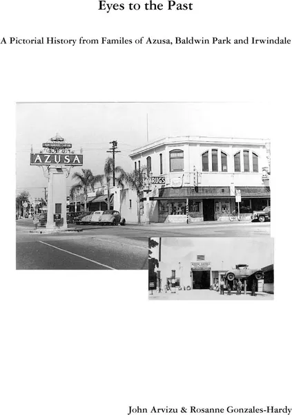 Обложка книги Eyes to the Past-A Pictorial History from Families of Azusa, Baldwin Park and Irwindale, John Arvizu, Rosanne Gonzales-Hardy