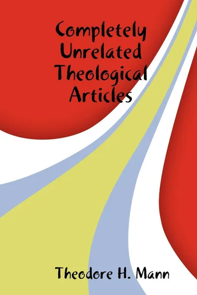 Обложка книги Completely Unrelated Theological Articles, Theodore H. Mann