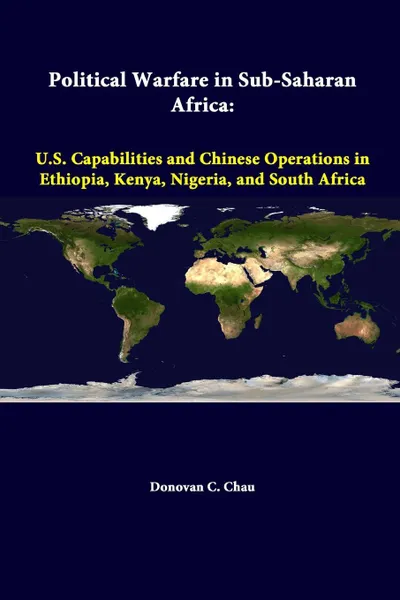 Обложка книги Political Warfare In Sub-Saharan Africa. U.S. Capabilities And Chinese Operations In Ethiopia, Kenya, Nigeria, And South Africa, Strategic Studies Institute, Donovan C. Chau