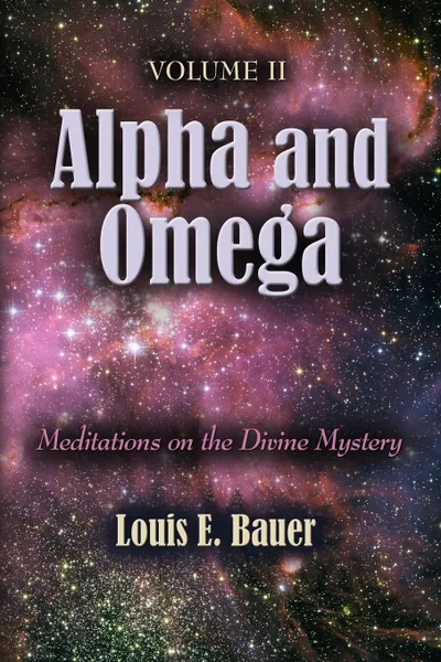 Обложка книги ALPHA AND OMEGA. Meditations on the Divine Mystery - Volume II, Louis E. Bauer