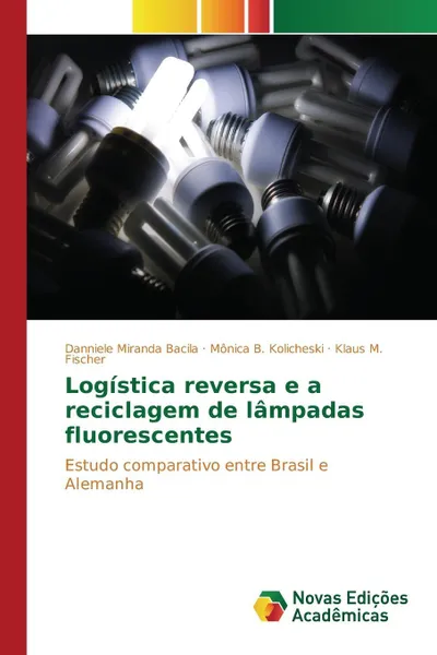 Обложка книги Logistica reversa e a reciclagem de lampadas fluorescentes, Miranda Bacila Danniele, Kolicheski Mônica B., Fischer Klaus M.