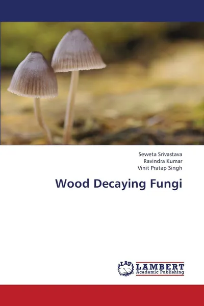 Обложка книги Wood Decaying Fungi, Srivastava Seweta, Kumar Ravindra, Pratap Singh Vinit