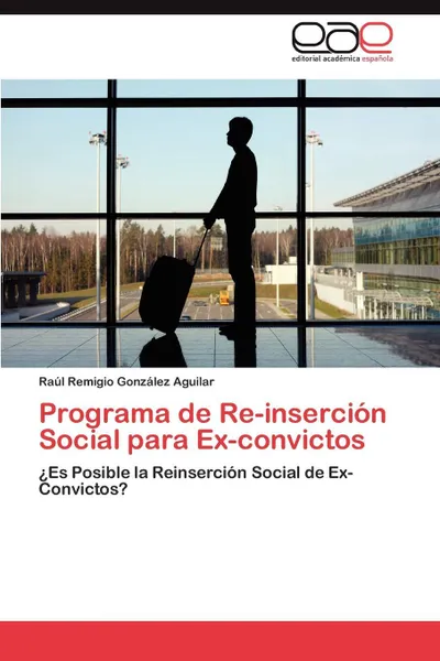 Обложка книги Programa de Re-Insercion Social Para Ex-Convictos, Ra L. Remigio Gonz Lez Aguilar, Raul Remigio Gonzalez Aguilar