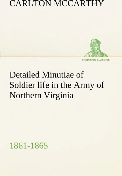 Обложка книги Detailed Minutiae of Soldier life in the Army of Northern Virginia, 1861-1865, Carlton McCarthy