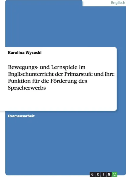 Обложка книги Bewegungs- und Lernspiele im Englischunterricht der Primarstufe und ihre Funktion fur die Forderung des Spracherwerbs, Karolina Wysocki