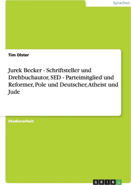 Обложка книги Jurek Becker - Schriftsteller und Drehbuchautor, SED - Parteimitglied und Reformer, Pole und Deutscher, Atheist und Jude, Tim Olster