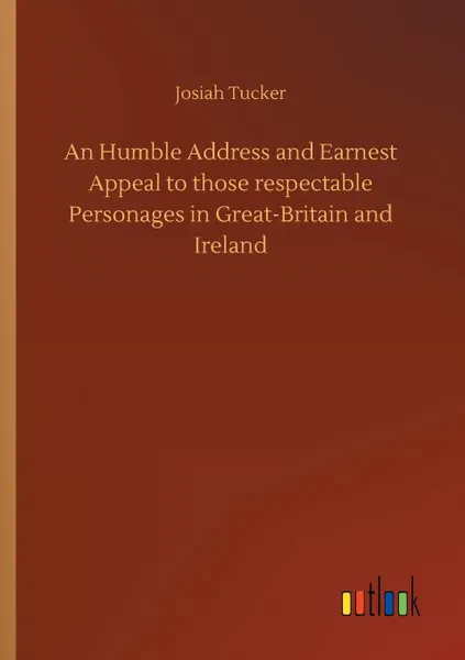 Обложка книги An Humble Address and Earnest Appeal to those respectable Personages in Great-Britain and Ireland, Josiah Tucker