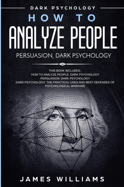 Обложка книги How to Analyze People. Persuasion, and Dark Psychology - 3 Books in 1 - How to Recognize The Signs Of a Toxic Person Manipulating You, and The Best Defense Against It, James W. Williams