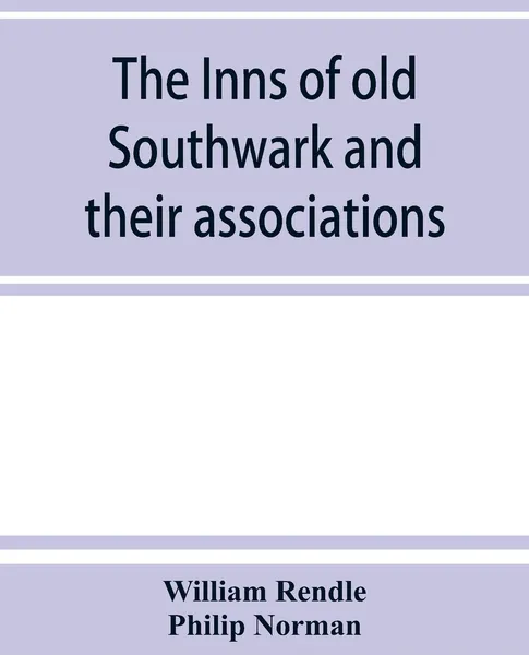 Обложка книги The inns of old Southwark and their associations, William Rendle, Philip Norman