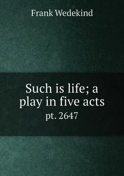 Обложка книги Such is life; a play in five acts. pt. 2647, Frank Wedekind