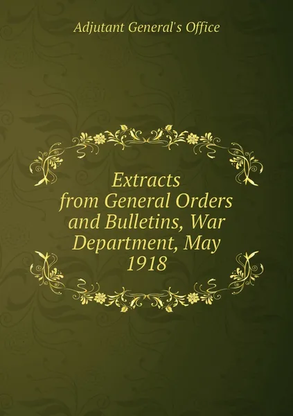 Обложка книги Extracts from General Orders and Bulletins, War Department, May 1918, Adjutant General's Office