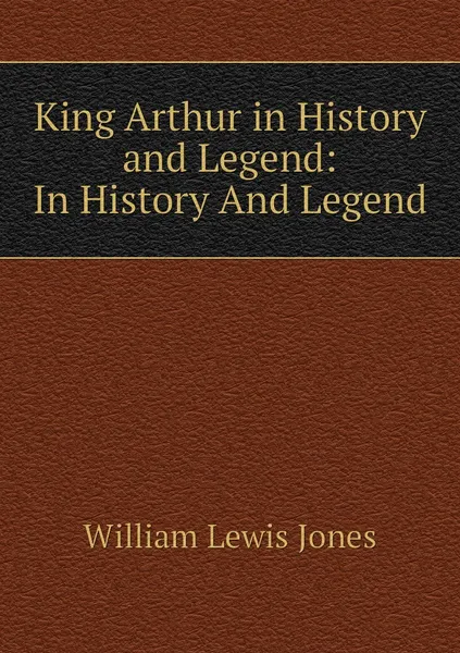 Обложка книги King Arthur in History and Legend: In History And Legend, William Lewis Jones