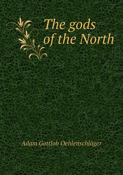 Обложка книги The gods of the North, Adam Gottlob Oehlenschläger, W.E. Frye