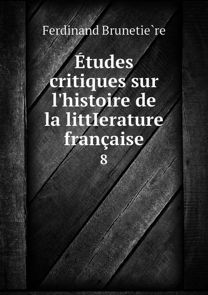 Обложка книги Etudes critiques sur l'histoire de la littIerature francaise. 8, Ferdinand Brunetière