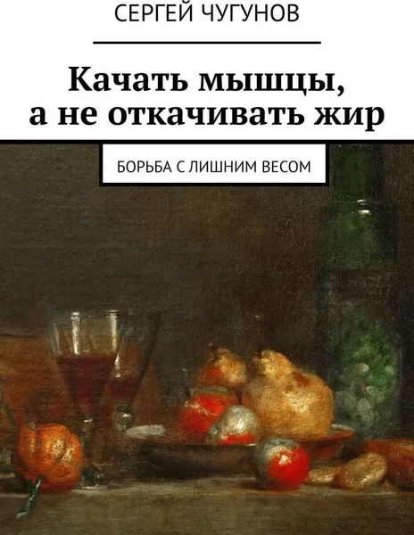 Обложка книги Качать мышцы, а не откачивать жир, Сергей Чугунов