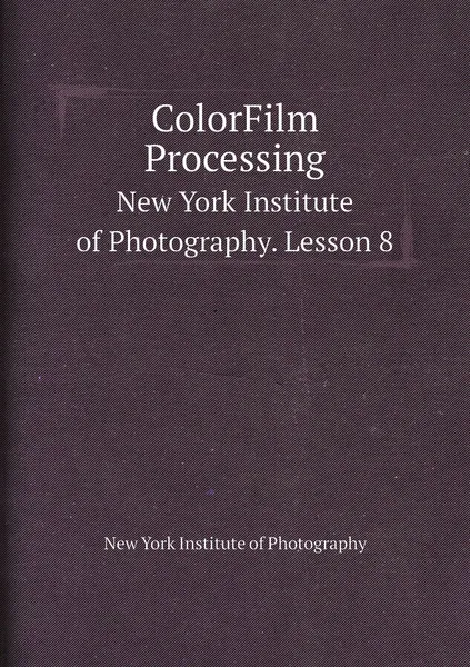 Обложка книги ColorFilm Processing. New York Institute of Photography. Lesson 8, New York Institute of Photography