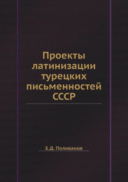 Обложка книги Проекты латинизации турецких письменностей СССР, Е.Д. Поливанов