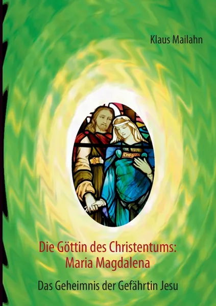 Обложка книги Die Gottin des Christentums. Maria Magdalena, Klaus Mailahn