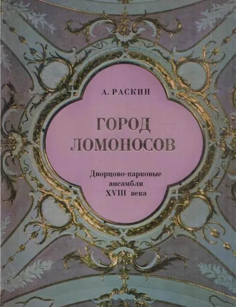 Обложка книги Город Ломоносов. Дворцово-парковые ансамбли XVIII века, Абрам Раскин