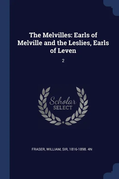 Обложка книги The Melvilles. Earls of Melville and the Leslies, Earls of Leven: 2, William Fraser