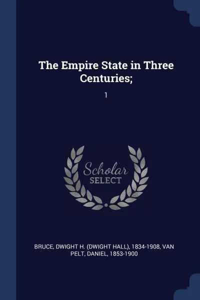 Обложка книги The Empire State in Three Centuries;. 1, Dwight H. 1834-1908 Bruce, Daniel Van Pelt