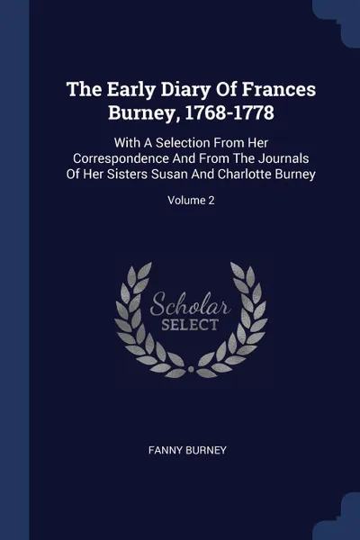 Обложка книги The Early Diary Of Frances Burney, 1768-1778. With A Selection From Her Correspondence And From The Journals Of Her Sisters Susan And Charlotte Burney; Volume 2, Fanny Burney