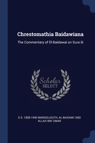 Обложка книги Chrestomathia Baidawiana. The Commentary of El-Baidawai on Sura Iii, D S. 1858-1940 Margoliouth, al-Baidawi 'Abd Allah ibn 'Umar