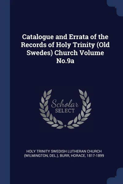 Обложка книги Catalogue and Errata of the Records of Holy Trinity (Old Swedes) Church Volume No.9a, Burr Horace 1817-1899