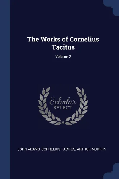 Обложка книги The Works of Cornelius Tacitus; Volume 2, John Adams, Cornelius Tacitus, Arthur Murphy