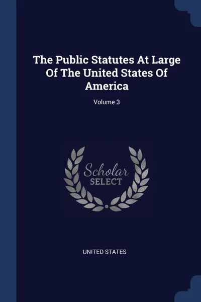 Обложка книги The Public Statutes At Large Of The United States Of America; Volume 3, United States