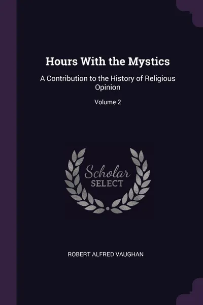 Обложка книги Hours With the Mystics. A Contribution to the History of Religious Opinion; Volume 2, Robert Alfred Vaughan