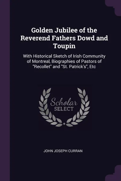 Обложка книги Golden Jubilee of the Reverend Fathers Dowd and Toupin. With Historical Sketch of Irish Community of Montreal, Biographies of Pastors of 