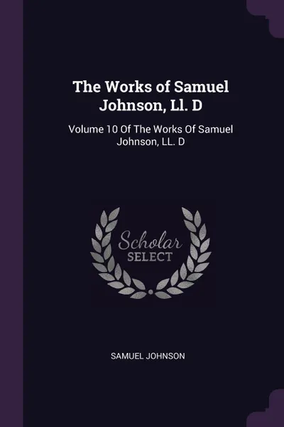 Обложка книги The Works of Samuel Johnson, Ll. D. Volume 10 Of The Works Of Samuel Johnson, LL. D, Samuel Johnson