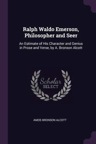 Обложка книги Ralph Waldo Emerson, Philosopher and Seer. An Estimate of His Character and Genius in Prose and Verse, by A. Bronson Alcott, Amos Bronson Alcott