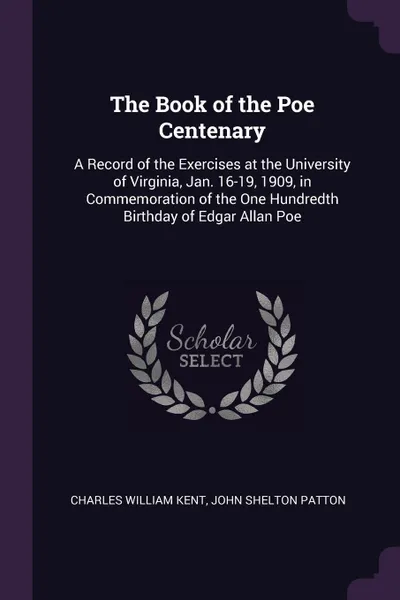 Обложка книги The Book of the Poe Centenary. A Record of the Exercises at the University of Virginia, Jan. 16-19, 1909, in Commemoration of the One Hundredth Birthday of Edgar Allan Poe, Charles William Kent, John Shelton Patton