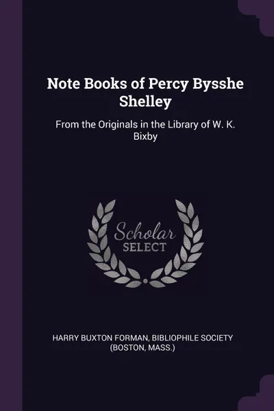 Обложка книги Note Books of Percy Bysshe Shelley. From the Originals in the Library of W. K. Bixby, Harry Buxton Forman