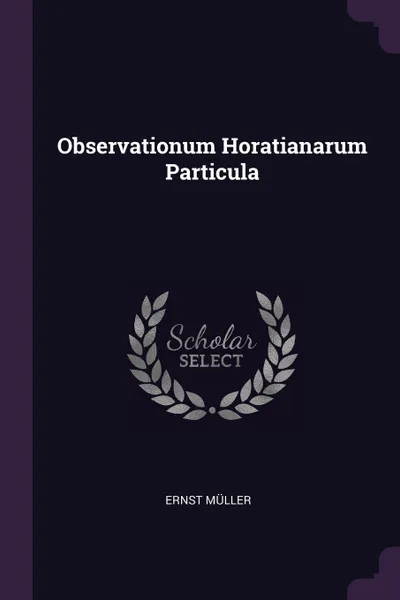 Обложка книги Observationum Horatianarum Particula, Ernst Müller
