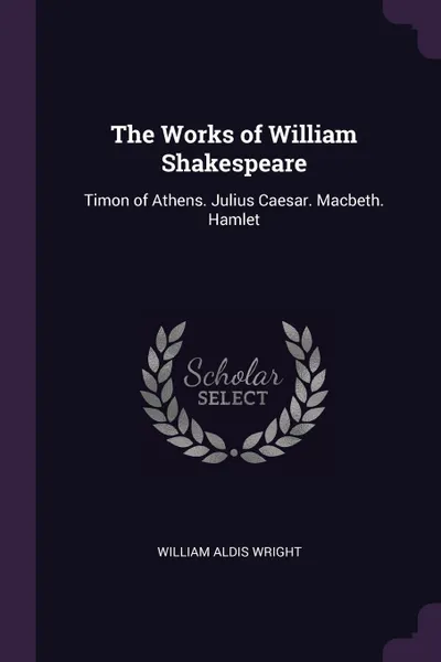 Обложка книги The Works of William Shakespeare. Timon of Athens. Julius Caesar. Macbeth. Hamlet, William Aldis Wright