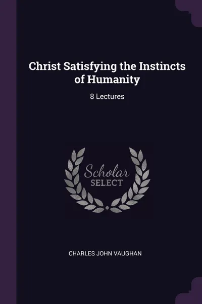 Обложка книги Christ Satisfying the Instincts of Humanity. 8 Lectures, Charles John Vaughan