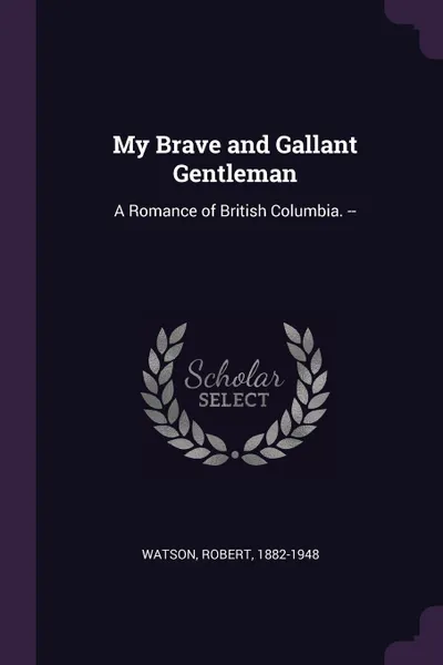 Обложка книги My Brave and Gallant Gentleman. A Romance of British Columbia. --, Robert Watson