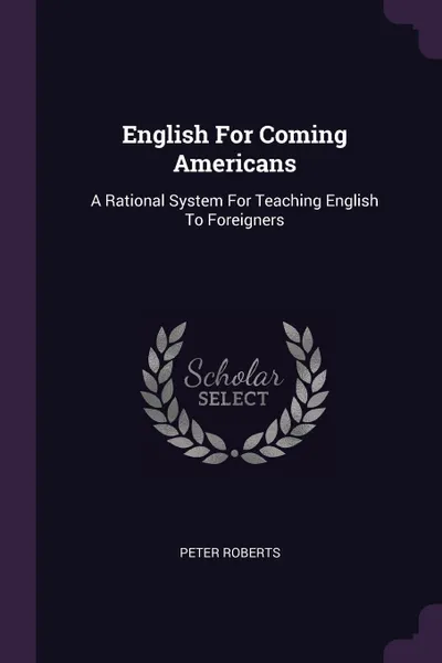 Обложка книги English For Coming Americans. A Rational System For Teaching English To Foreigners, Peter Roberts