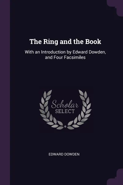 Обложка книги The Ring and the Book. With an Introduction by Edward Dowden, and Four Facsimiles, Dowden Edward