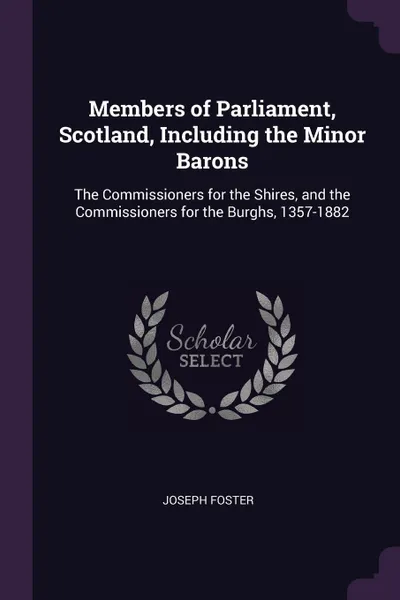 Обложка книги Members of Parliament, Scotland, Including the Minor Barons. The Commissioners for the Shires, and the Commissioners for the Burghs, 1357-1882, Joseph Foster