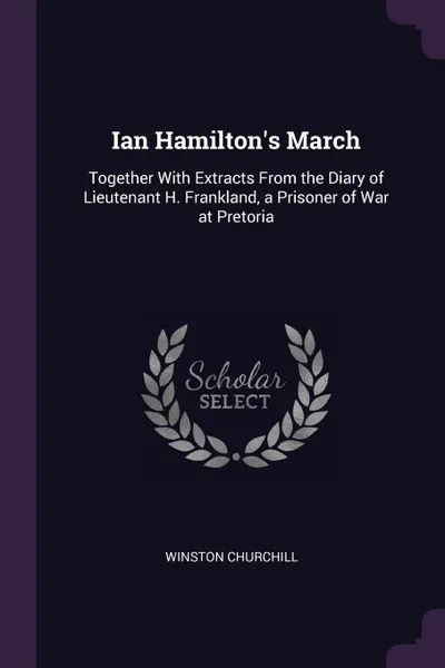 Обложка книги Ian Hamilton's March. Together With Extracts From the Diary of Lieutenant H. Frankland, a Prisoner of War at Pretoria, Winston Churchill