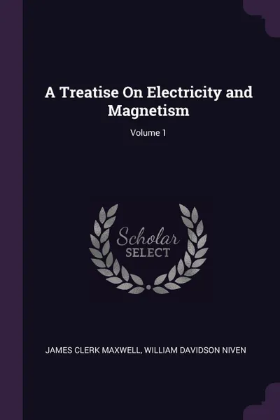 Обложка книги A Treatise On Electricity and Magnetism; Volume 1, James Clerk Maxwell, William Davidson Niven