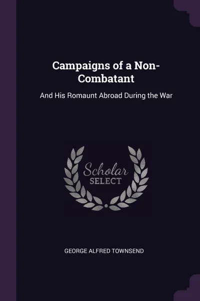 Обложка книги Campaigns of a Non-Combatant. And His Romaunt Abroad During the War, George Alfred Townsend