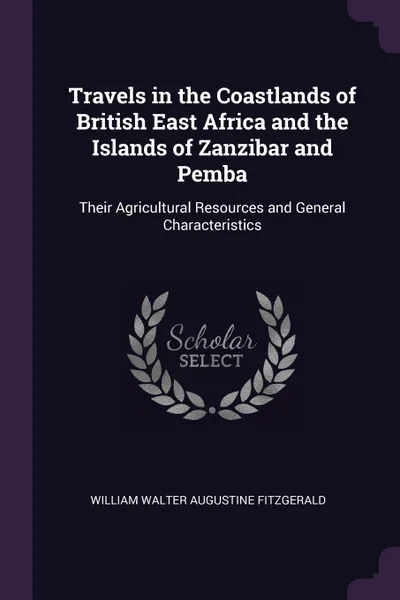 Обложка книги Travels in the Coastlands of British East Africa and the Islands of Zanzibar and Pemba. Their Agricultural Resources and General Characteristics, William Walter Augustine Fitzgerald