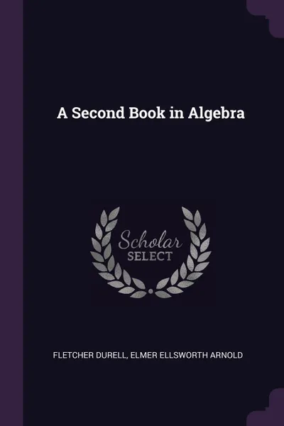Обложка книги A Second Book in Algebra, Fletcher Durell, Elmer Ellsworth Arnold